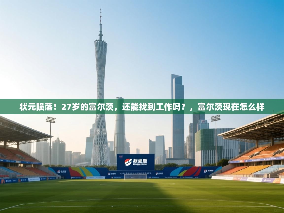 状元陨落!27岁的富尔茨,还能找到工作吗?,富尔茨现在怎么样 第1张