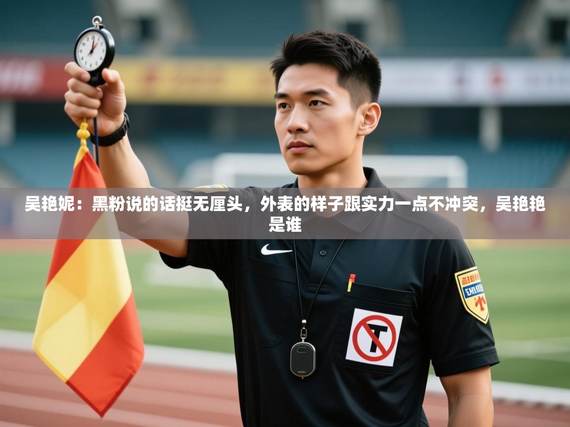 吴艳妮：黑粉说的话挺无厘头，外表的样子跟实力一点不冲突，吴艳艳是谁  第1张