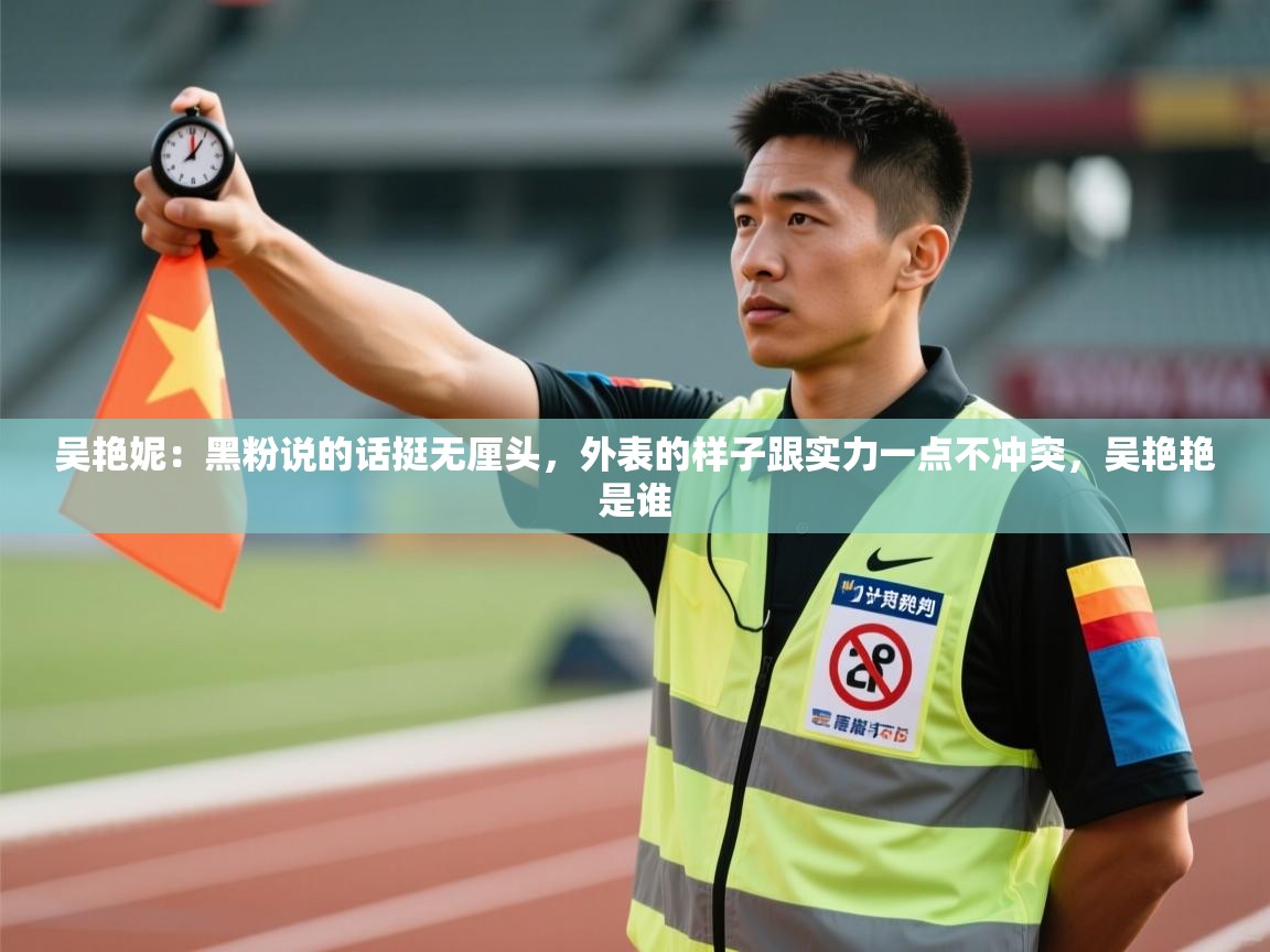 吴艳妮：黑粉说的话挺无厘头，外表的样子跟实力一点不冲突，吴艳艳是谁  第2张