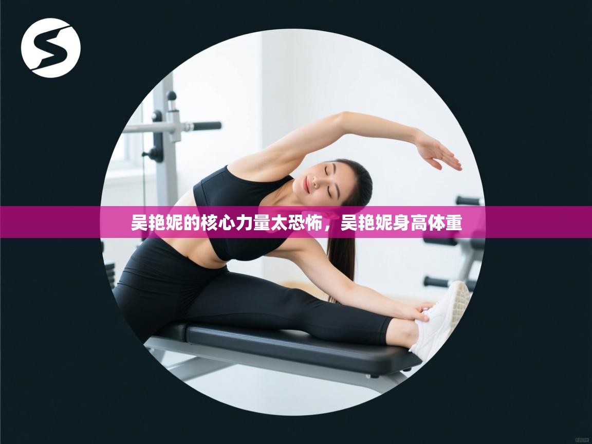 吴艳妮的核心力量太恐怖,吴艳妮身高体重 第2张