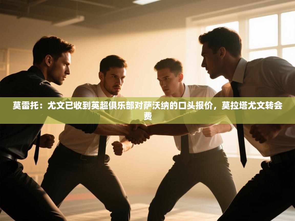 莫雷托：尤文已收到英超俱乐部对萨沃纳的口头报价，莫拉塔尤文转会费  第2张