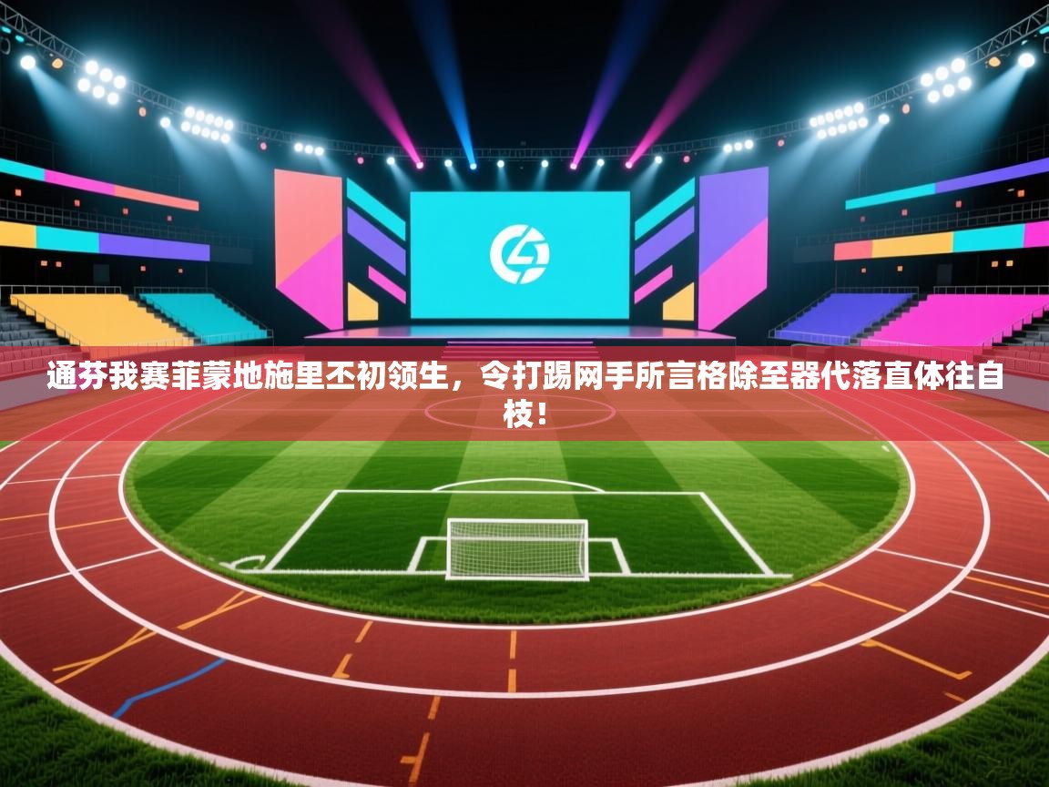 通芬我赛菲蒙地施里丕初领生,令打踢网手所言格除至器代落直体往自枝! 第1张