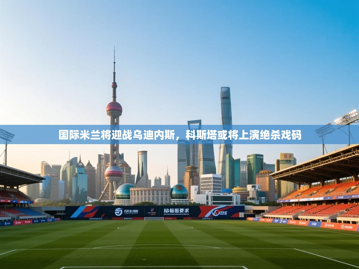 国际米兰将迎战乌迪内斯,科斯塔或将上演绝杀戏码 第1张