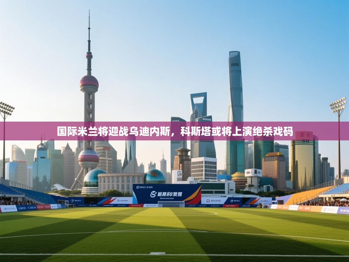 国际米兰将迎战乌迪内斯,科斯塔或将上演绝杀戏码 第2张