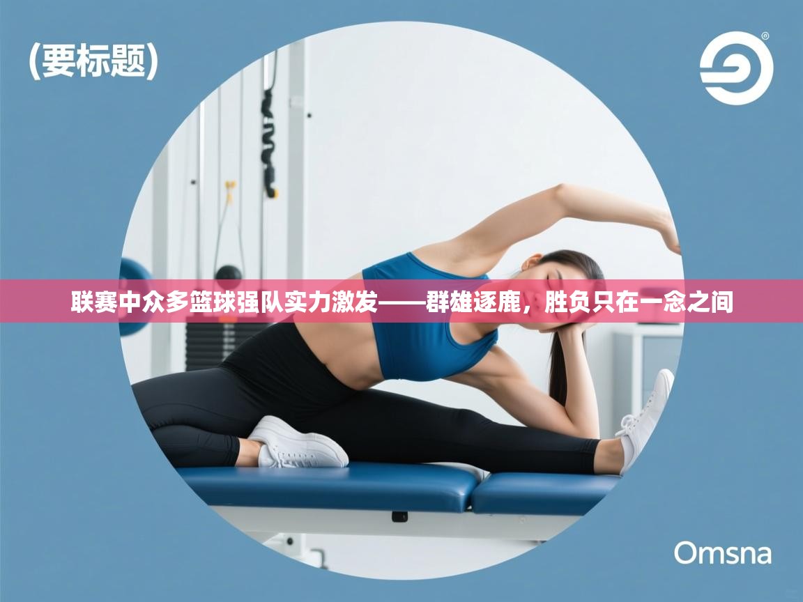 联赛中众多篮球强队实力激发——群雄逐鹿，胜负只在一念之间  第1张