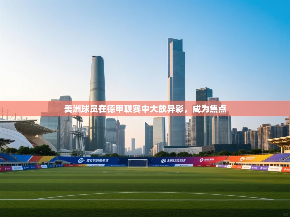 美洲球员在德甲联赛中大放异彩，成为焦点  第2张