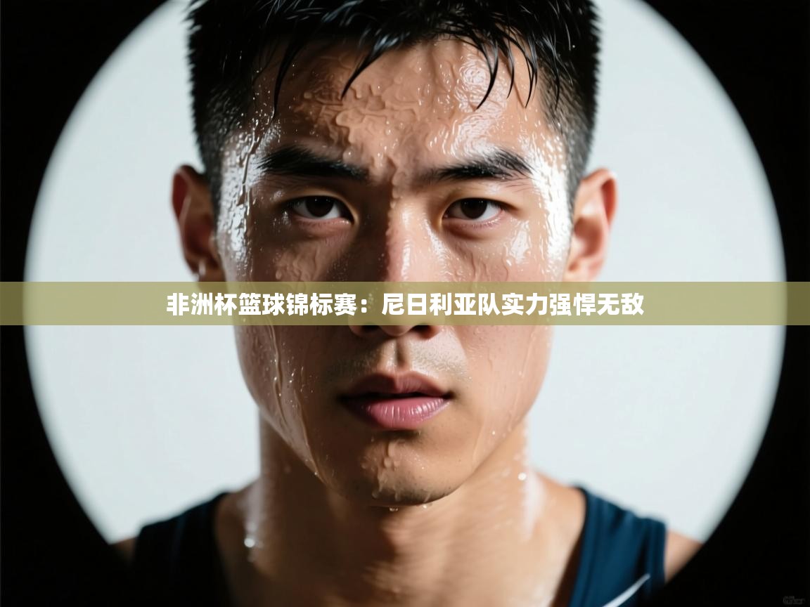 非洲杯篮球锦标赛:尼日利亚队实力强悍无敌 第1张