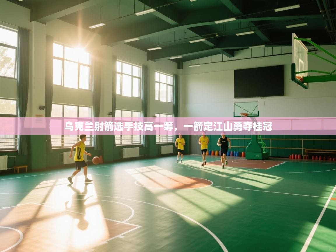 乌克兰射箭选手技高一筹，一箭定江山勇夺桂冠  第2张